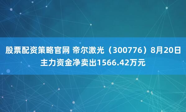 股票配资策略官网 帝尔激光（300776）8月20日主力资金净卖出1566.42万元