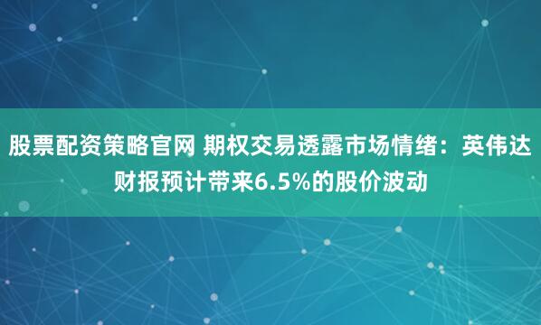 股票配资策略官网 期权交易透露市场情绪：英伟达财报预计带来6.5%的股价波动