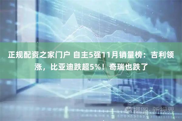 正规配资之家门户 自主5强11月销量榜：吉利领涨，比亚迪跌超5%！奇瑞也跌了