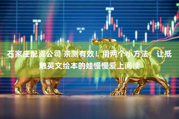 石家庄配资公司 亲测有效！用两个小方法，让抵触英文绘本的娃慢慢爱上阅读